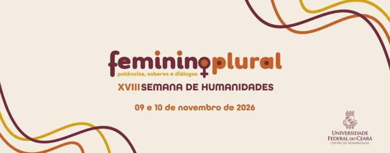 Banner de divulga&ccedil;&atilde;o da XVIII Semana de Humanidades, com o tema &ldquo;Feminino Plural: pot&ecirc;ncias, saberes e di&aacute;logos&rdquo;. O evento ocorrer&aacute; nos dias 9 e 10 de novembro de 2026, no Centro de Humanidades da Universidade Federal do Cear&aacute;.
